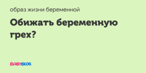 Если обидеть беременную женщину что будет