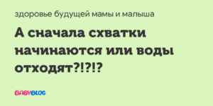 Что сначала воды отходят или начинаются схватки