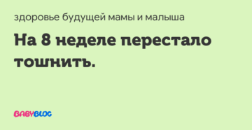 Пропала тошнота на 8 неделе беременности